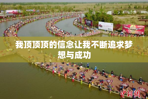 我顶顶顶的信念让我不断追求梦想与成功