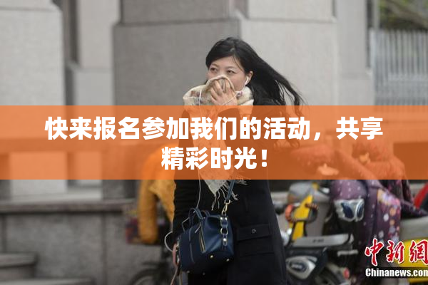 快来报名参加我们的活动，共享精彩时光！