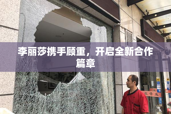 李丽莎携手顾重，开启全新合作篇章