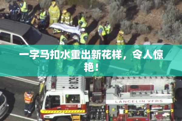 一字马扣水重出新花样，令人惊艳！