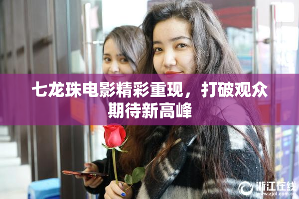 七龙珠电影精彩重现，打破观众期待新高峰