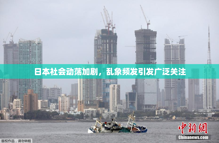 日本社会动荡加剧，乱象频发引发广泛关注
