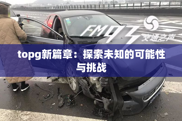 topg新篇章：探索未知的可能性与挑战