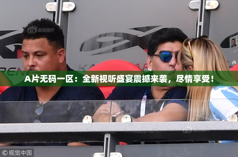 A片无码一区：全新视听盛宴震撼来袭，尽情享受！