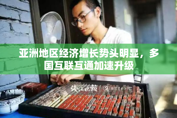 亚洲地区经济增长势头明显，多国互联互通加速升级