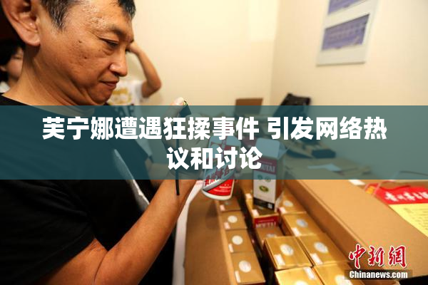 芙宁娜遭遇狂揉事件 引发网络热议和讨论