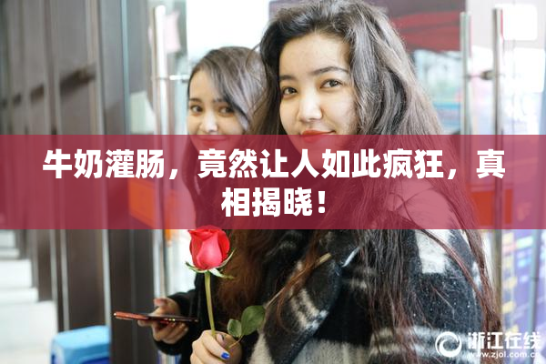 牛奶灌肠，竟然让人如此疯狂，真相揭晓！