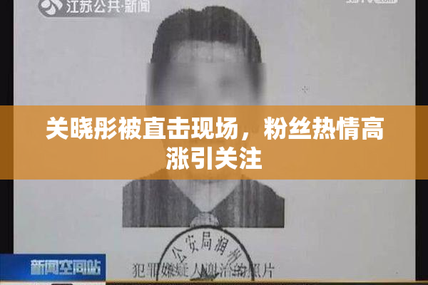 关晓彤被直击现场，粉丝热情高涨引关注