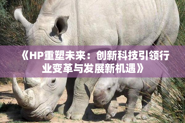 《HP重塑未来：创新科技引领行业变革与发展新机遇》