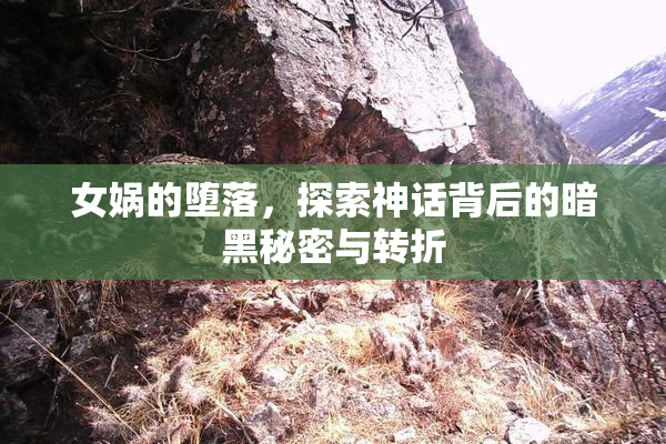 女娲的堕落，探索神话背后的暗黑秘密与转折