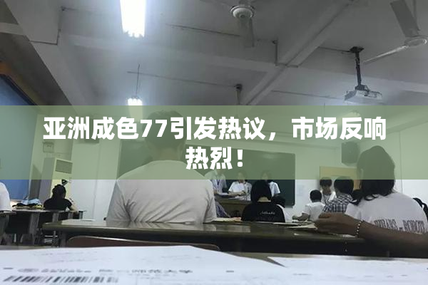 亚洲成色77引发热议，市场反响热烈！
