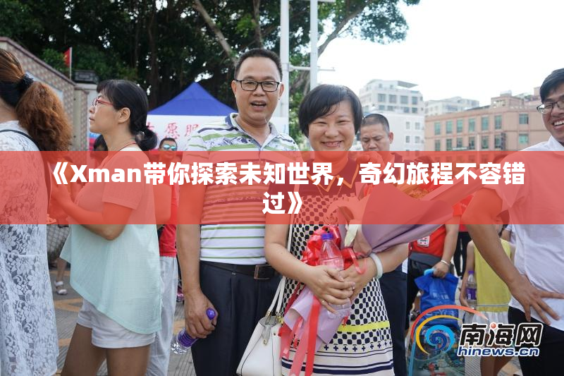《Xman带你探索未知世界，奇幻旅程不容错过》