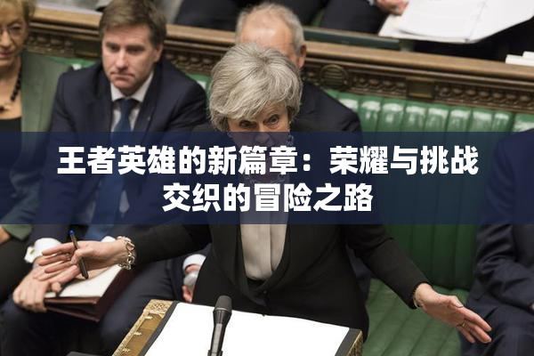 王者英雄的新篇章：荣耀与挑战交织的冒险之路