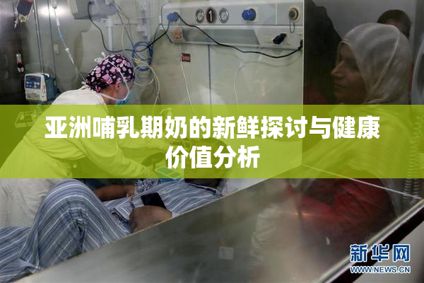 亚洲哺乳期奶的新鲜探讨与健康价值分析