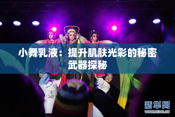小舞乳液：提升肌肤光彩的秘密武器探秘