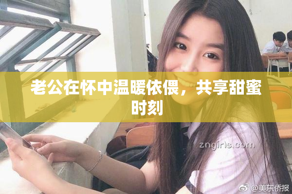 老公在怀中温暖依偎，共享甜蜜时刻