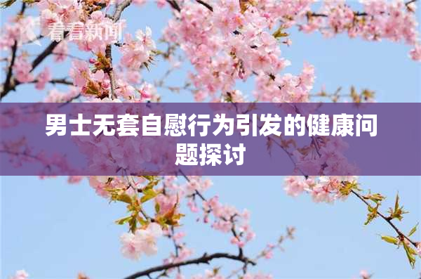 男士无套自慰行为引发的健康问题探讨