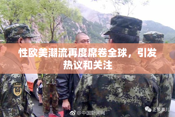 性欧美潮流再度席卷全球，引发热议和关注