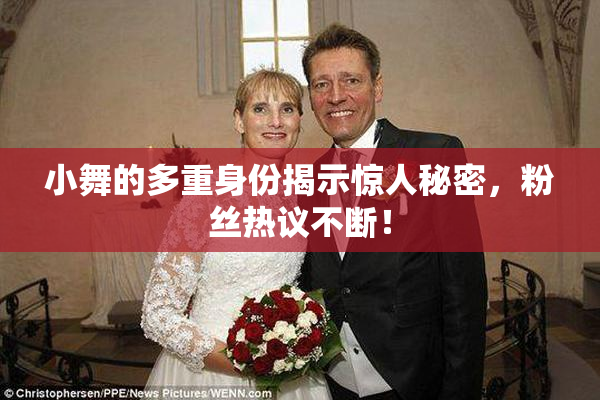 小舞的多重身份揭示惊人秘密，粉丝热议不断！