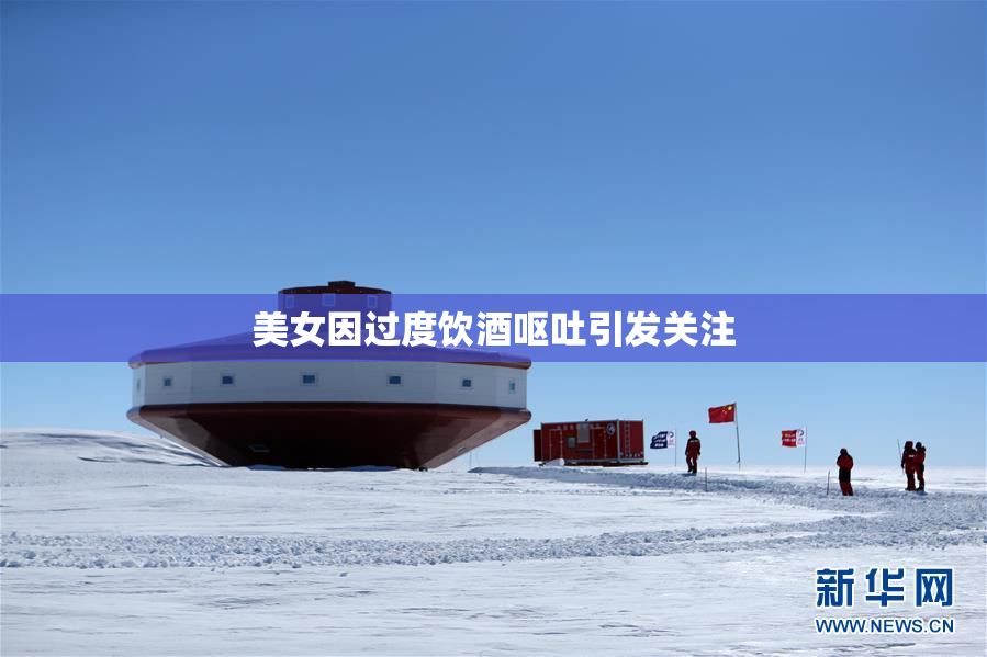 美女因过度饮酒呕吐引发关注