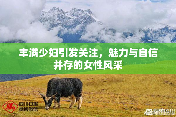 丰满少妇引发关注，魅力与自信并存的女性风采