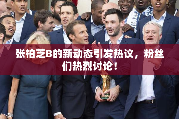 张柏芝B的新动态引发热议，粉丝们热烈讨论！