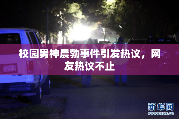校园男神晨勃事件引发热议，网友热议不止