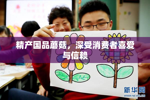 精产国品蘑菇，深受消费者喜爱与信赖