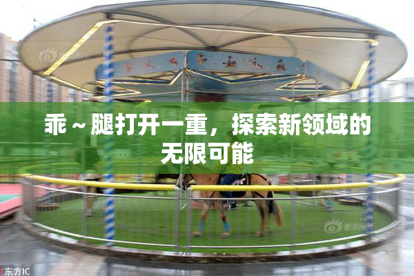 乖～腿打开一重，探索新领域的无限可能