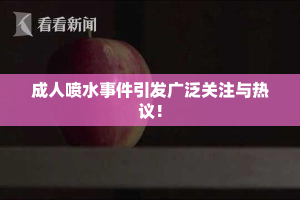 成人喷水事件引发广泛关注与热议！