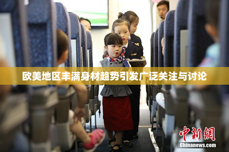 欧美地区丰满身材趋势引发广泛关注与讨论