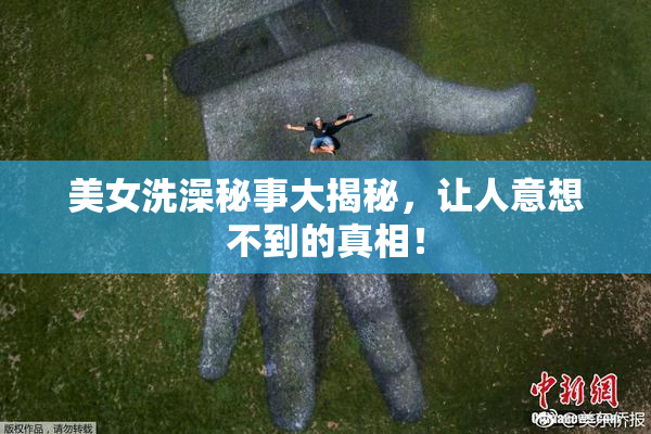 美女洗澡秘事大揭秘，让人意想不到的真相！