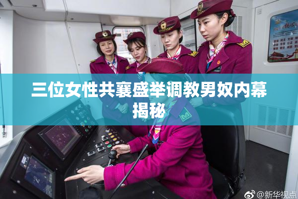 三位女性共襄盛举调教男奴内幕揭秘