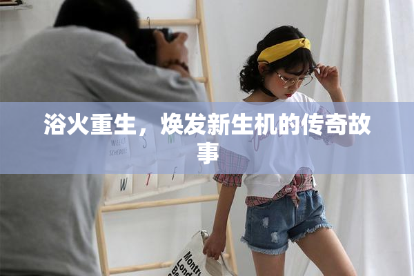 浴火重生，焕发新生机的传奇故事