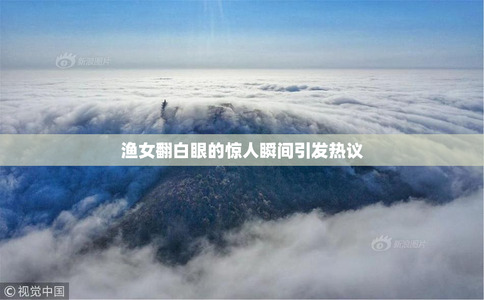 渔女翻白眼的惊人瞬间引发热议