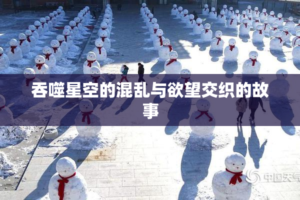 吞噬星空的混乱与欲望交织的故事