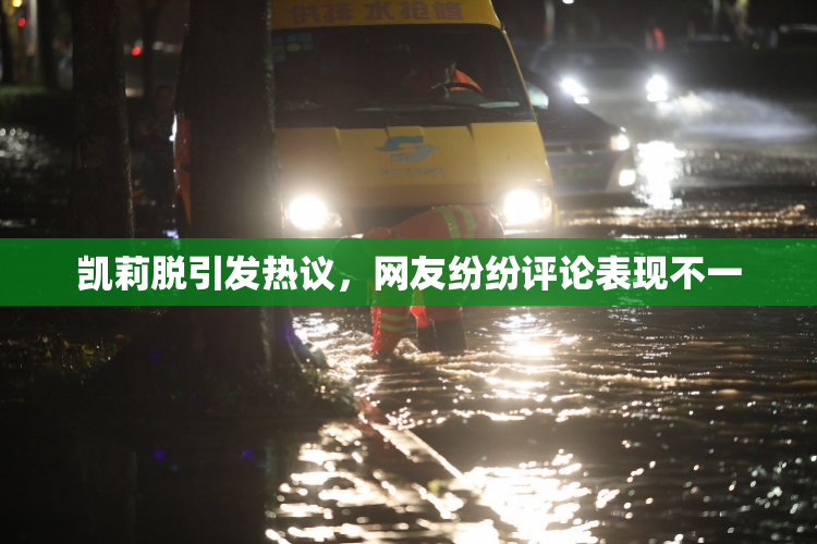 凯莉脱引发热议，网友纷纷评论表现不一