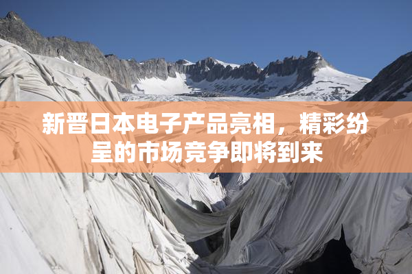 新晋日本电子产品亮相，精彩纷呈的市场竞争即将到来
