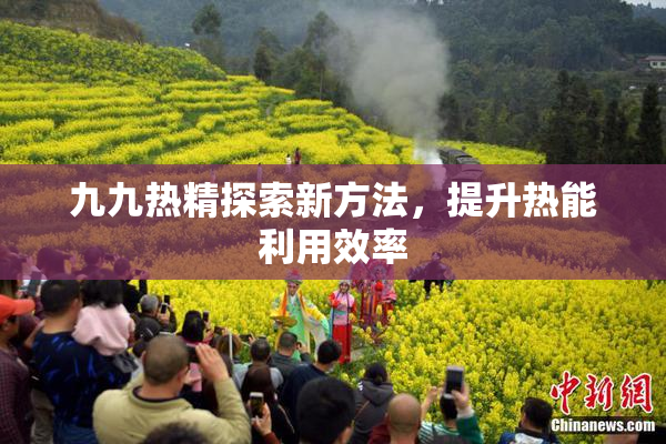 九九热精探索新方法，提升热能利用效率