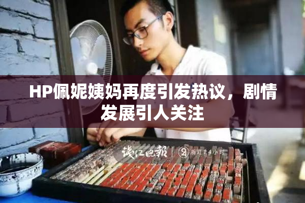 HP佩妮姨妈再度引发热议，剧情发展引人关注