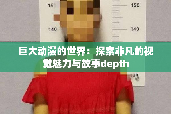 巨大动漫的世界：探索非凡的视觉魅力与故事depth