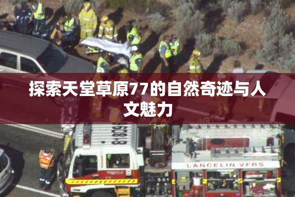探索天堂草原77的自然奇迹与人文魅力