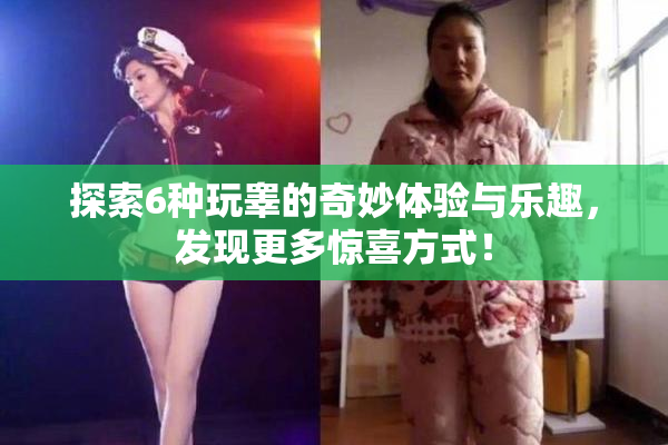 探索6种玩睾的奇妙体验与乐趣，发现更多惊喜方式！