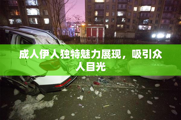 成人伊人独特魅力展现，吸引众人目光
