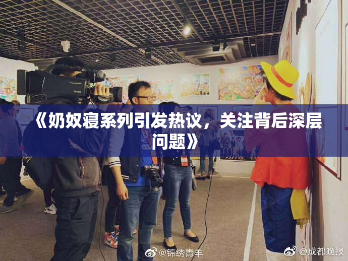 《奶奴寝系列引发热议，关注背后深层问题》