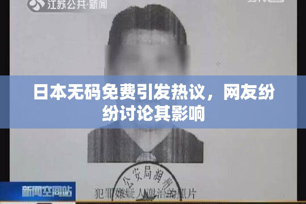 日本无码免费引发热议，网友纷纷讨论其影响