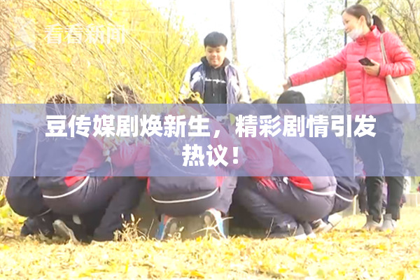 豆传媒剧焕新生，精彩剧情引发热议！
