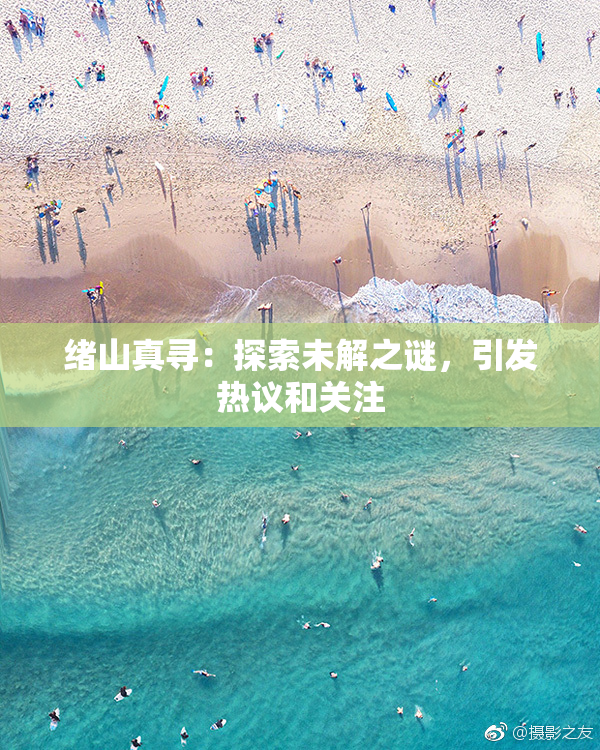 绪山真寻：探索未解之谜，引发热议和关注