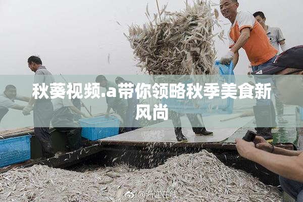 秋葵视频.a带你领略秋季美食新风尚