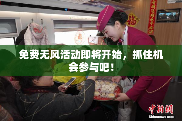 免费无风活动即将开始，抓住机会参与吧！